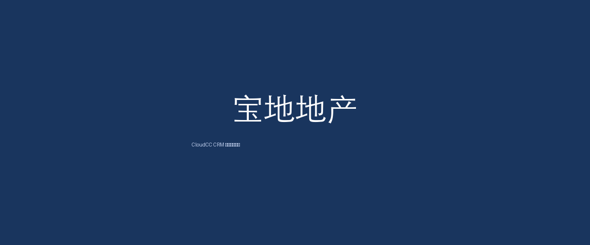 CloudCC CRM案例-上海宝地不动产资产管理有限公司（宝地资产）